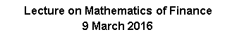 Text Box: Lecture on Mathematics of Finance9 March 2016